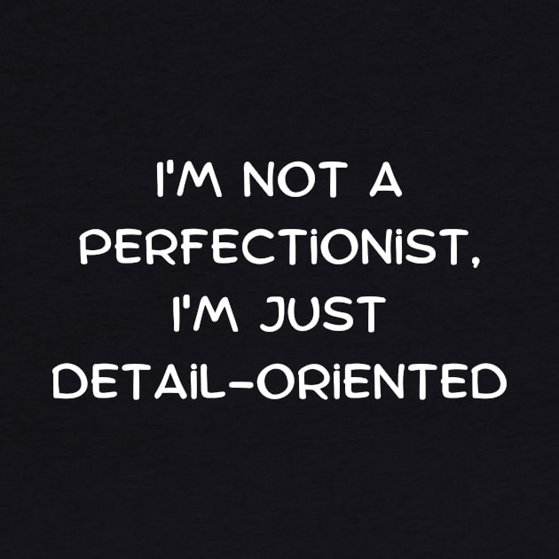 I'm not a perfectionist, I'm just detail-oriented by Art By Mojo